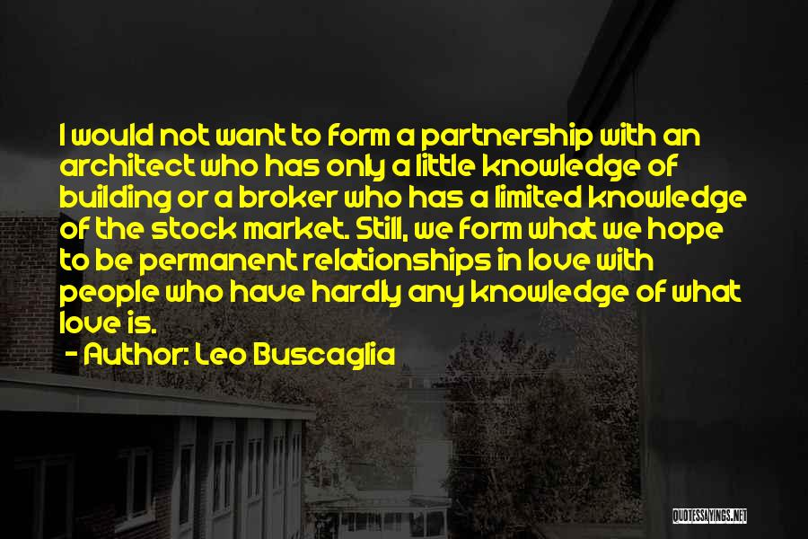 Leo Buscaglia Quotes: I Would Not Want To Form A Partnership With An Architect Who Has Only A Little Knowledge Of Building Or