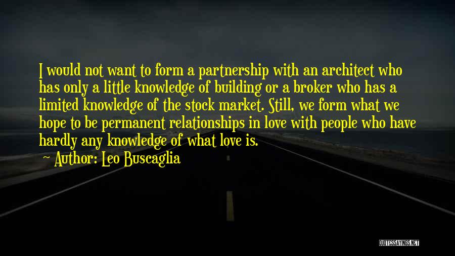 Leo Buscaglia Quotes: I Would Not Want To Form A Partnership With An Architect Who Has Only A Little Knowledge Of Building Or