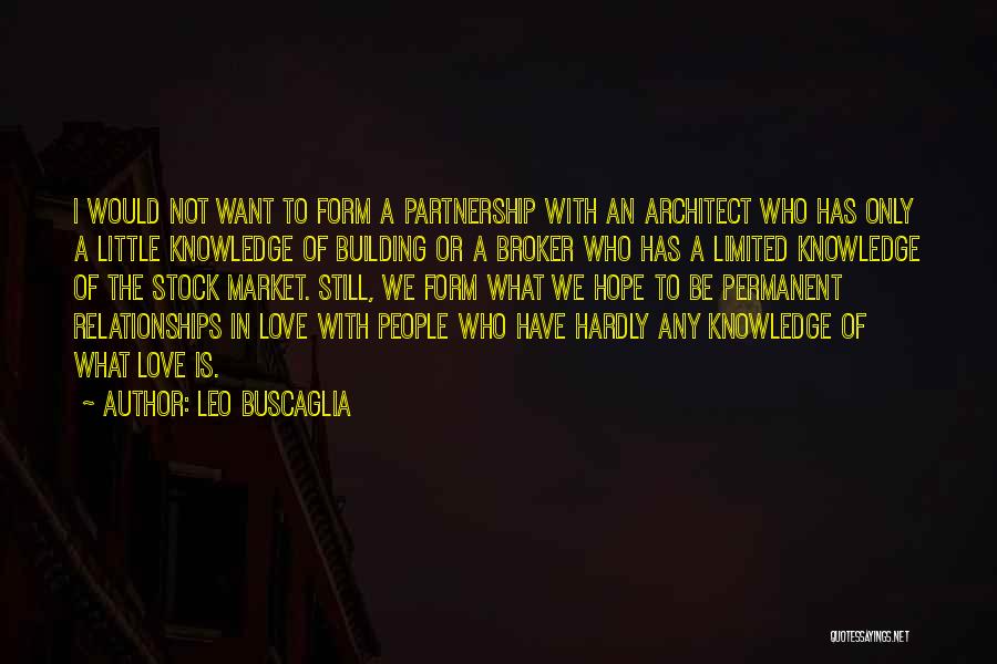 Leo Buscaglia Quotes: I Would Not Want To Form A Partnership With An Architect Who Has Only A Little Knowledge Of Building Or