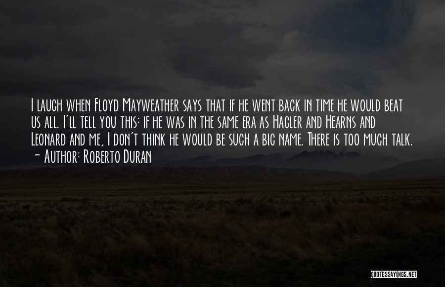 Roberto Duran Quotes: I Laugh When Floyd Mayweather Says That If He Went Back In Time He Would Beat Us All. I'll Tell