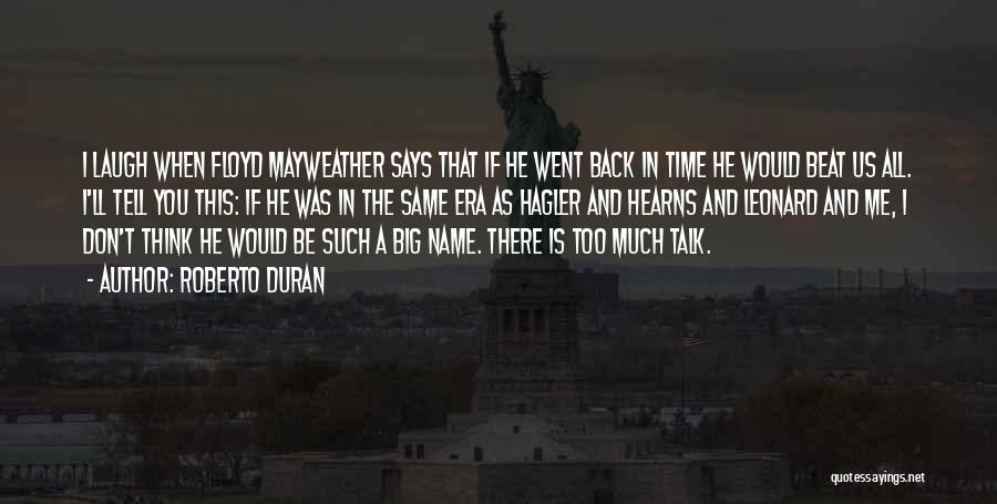 Roberto Duran Quotes: I Laugh When Floyd Mayweather Says That If He Went Back In Time He Would Beat Us All. I'll Tell