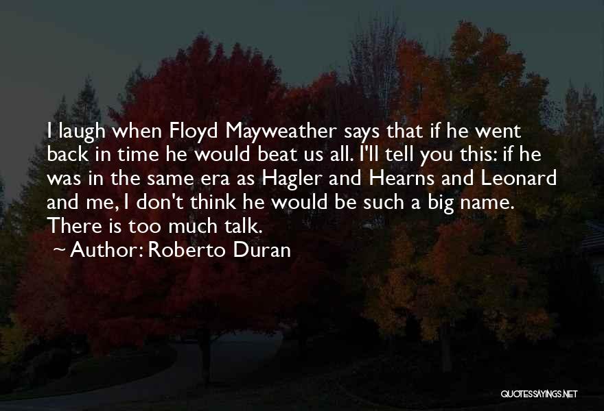 Roberto Duran Quotes: I Laugh When Floyd Mayweather Says That If He Went Back In Time He Would Beat Us All. I'll Tell