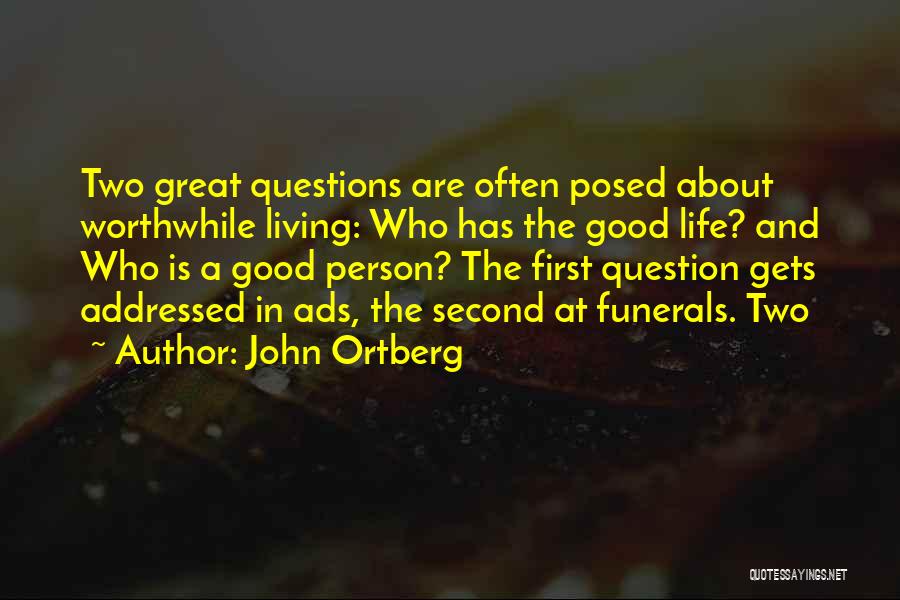 John Ortberg Quotes: Two Great Questions Are Often Posed About Worthwhile Living: Who Has The Good Life? And Who Is A Good Person?