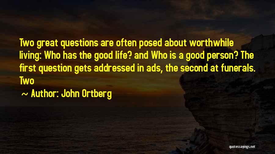 John Ortberg Quotes: Two Great Questions Are Often Posed About Worthwhile Living: Who Has The Good Life? And Who Is A Good Person?
