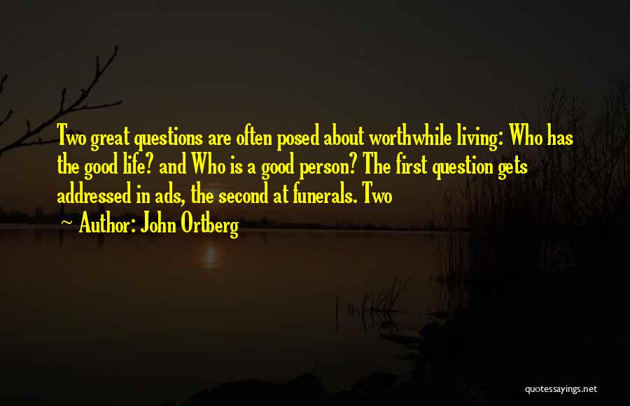 John Ortberg Quotes: Two Great Questions Are Often Posed About Worthwhile Living: Who Has The Good Life? And Who Is A Good Person?