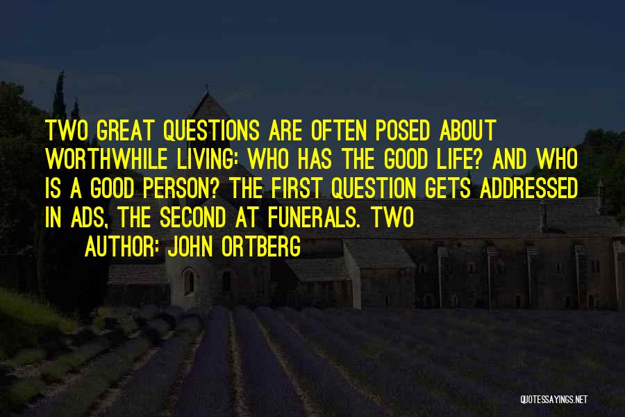 John Ortberg Quotes: Two Great Questions Are Often Posed About Worthwhile Living: Who Has The Good Life? And Who Is A Good Person?