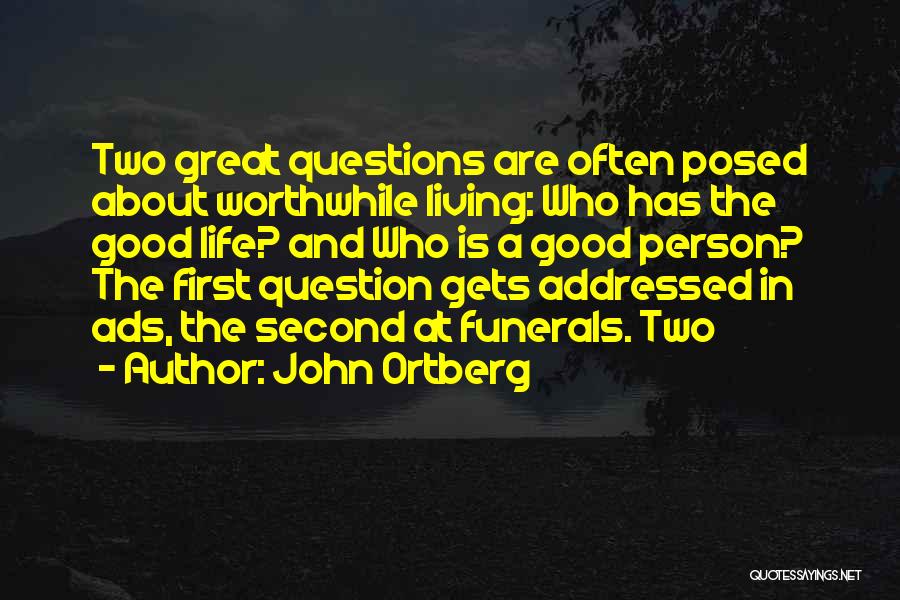 John Ortberg Quotes: Two Great Questions Are Often Posed About Worthwhile Living: Who Has The Good Life? And Who Is A Good Person?