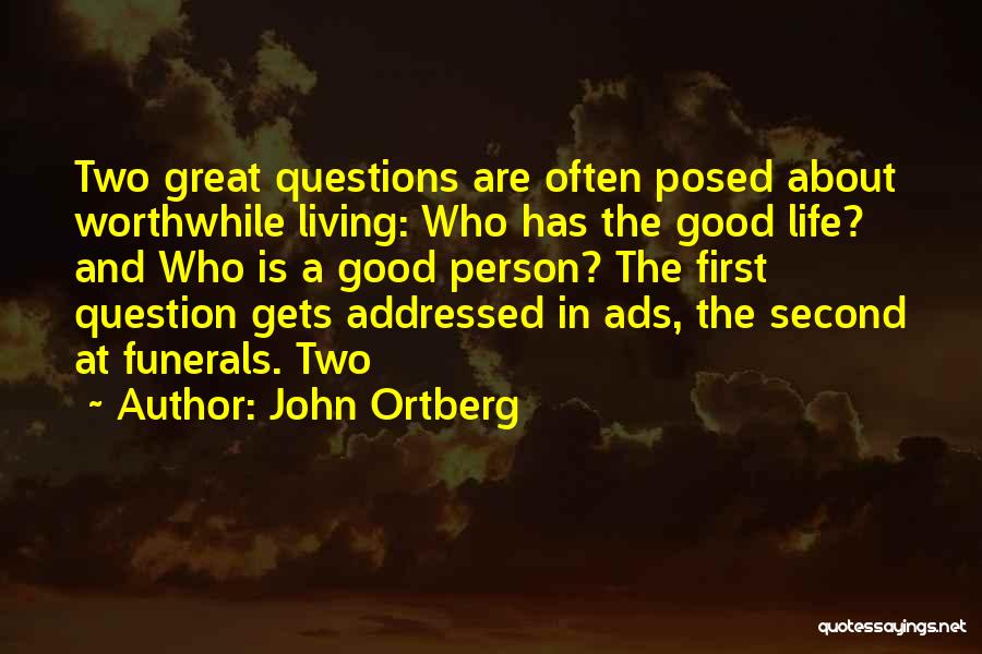 John Ortberg Quotes: Two Great Questions Are Often Posed About Worthwhile Living: Who Has The Good Life? And Who Is A Good Person?