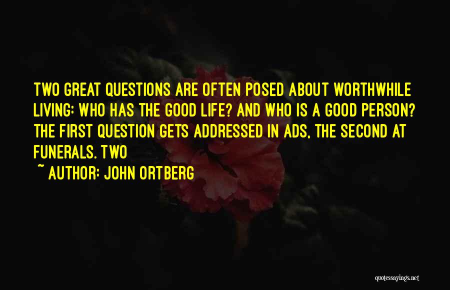 John Ortberg Quotes: Two Great Questions Are Often Posed About Worthwhile Living: Who Has The Good Life? And Who Is A Good Person?