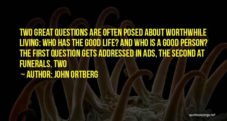 John Ortberg Quotes: Two Great Questions Are Often Posed About Worthwhile Living: Who Has The Good Life? And Who Is A Good Person?