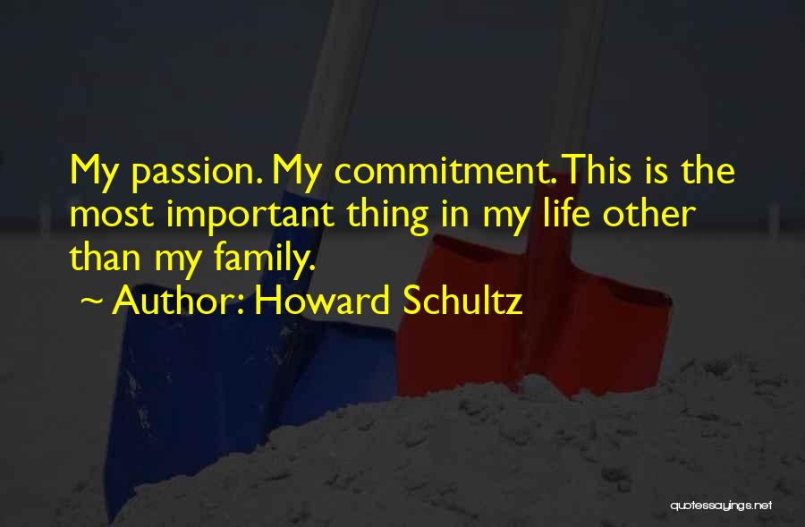 Howard Schultz Quotes: My Passion. My Commitment. This Is The Most Important Thing In My Life Other Than My Family.