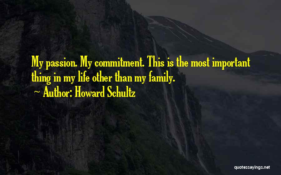 Howard Schultz Quotes: My Passion. My Commitment. This Is The Most Important Thing In My Life Other Than My Family.