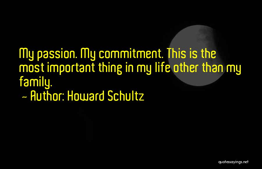Howard Schultz Quotes: My Passion. My Commitment. This Is The Most Important Thing In My Life Other Than My Family.