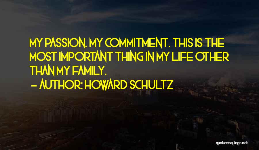 Howard Schultz Quotes: My Passion. My Commitment. This Is The Most Important Thing In My Life Other Than My Family.