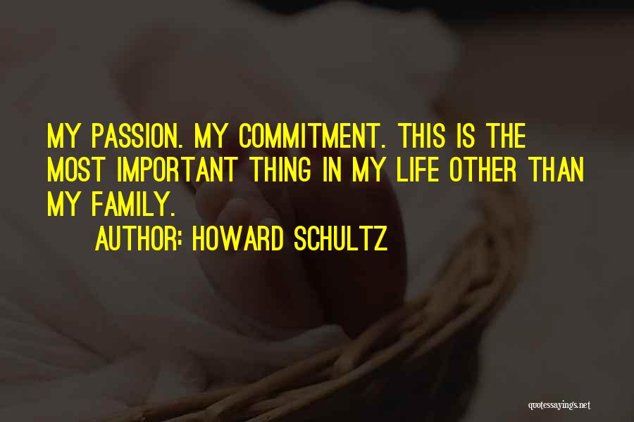 Howard Schultz Quotes: My Passion. My Commitment. This Is The Most Important Thing In My Life Other Than My Family.