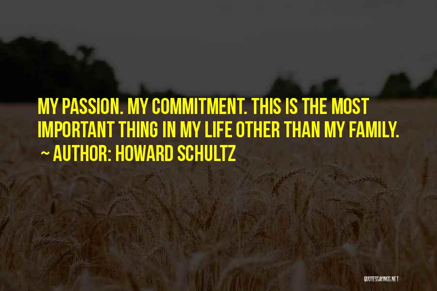 Howard Schultz Quotes: My Passion. My Commitment. This Is The Most Important Thing In My Life Other Than My Family.