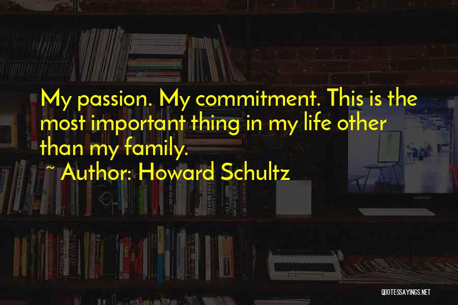 Howard Schultz Quotes: My Passion. My Commitment. This Is The Most Important Thing In My Life Other Than My Family.