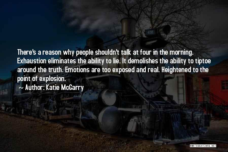 Katie McGarry Quotes: There's A Reason Why People Shouldn't Talk At Four In The Morning. Exhaustion Eliminates The Ability To Lie. It Demolishes