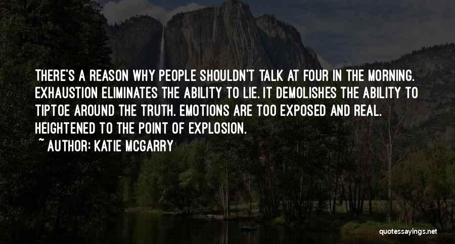 Katie McGarry Quotes: There's A Reason Why People Shouldn't Talk At Four In The Morning. Exhaustion Eliminates The Ability To Lie. It Demolishes