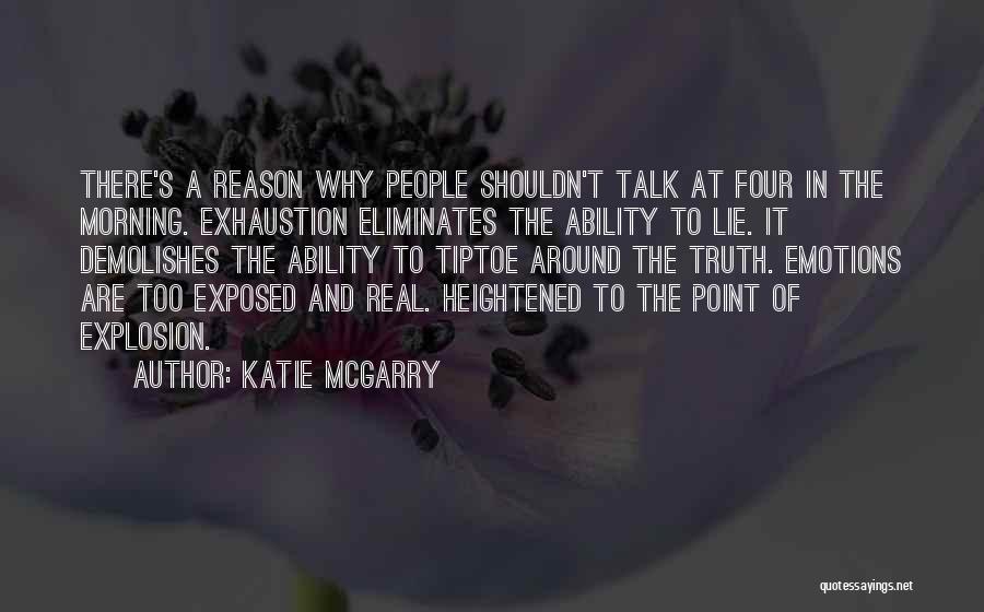 Katie McGarry Quotes: There's A Reason Why People Shouldn't Talk At Four In The Morning. Exhaustion Eliminates The Ability To Lie. It Demolishes