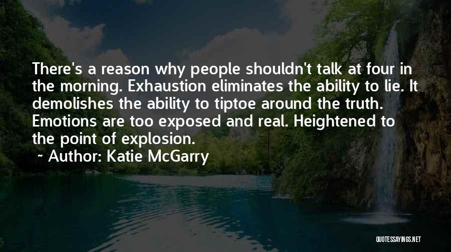 Katie McGarry Quotes: There's A Reason Why People Shouldn't Talk At Four In The Morning. Exhaustion Eliminates The Ability To Lie. It Demolishes