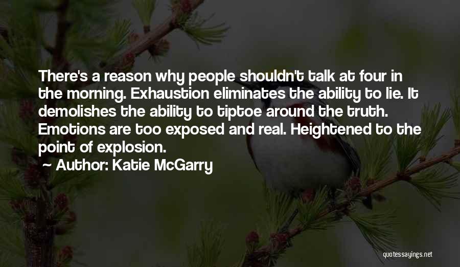 Katie McGarry Quotes: There's A Reason Why People Shouldn't Talk At Four In The Morning. Exhaustion Eliminates The Ability To Lie. It Demolishes