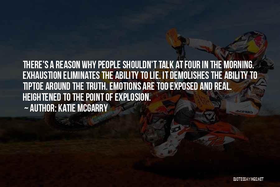 Katie McGarry Quotes: There's A Reason Why People Shouldn't Talk At Four In The Morning. Exhaustion Eliminates The Ability To Lie. It Demolishes