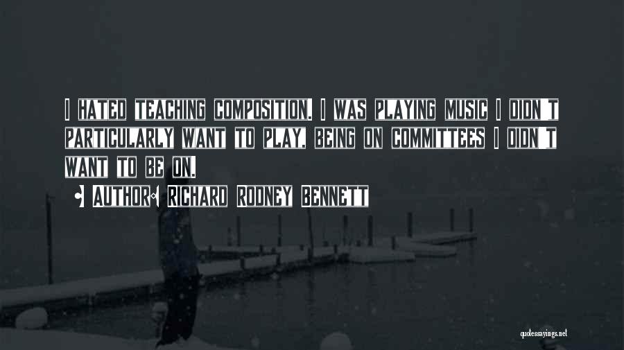 Richard Rodney Bennett Quotes: I Hated Teaching Composition. I Was Playing Music I Didn't Particularly Want To Play, Being On Committees I Didn't Want