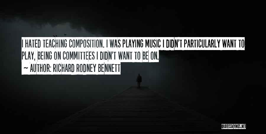 Richard Rodney Bennett Quotes: I Hated Teaching Composition. I Was Playing Music I Didn't Particularly Want To Play, Being On Committees I Didn't Want