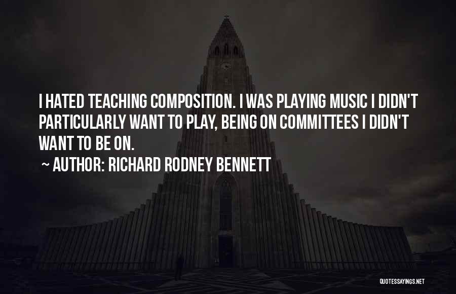 Richard Rodney Bennett Quotes: I Hated Teaching Composition. I Was Playing Music I Didn't Particularly Want To Play, Being On Committees I Didn't Want