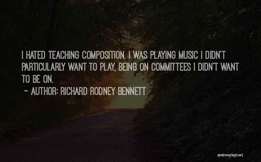 Richard Rodney Bennett Quotes: I Hated Teaching Composition. I Was Playing Music I Didn't Particularly Want To Play, Being On Committees I Didn't Want