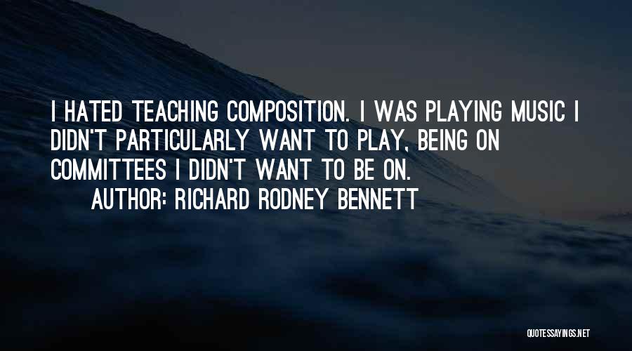 Richard Rodney Bennett Quotes: I Hated Teaching Composition. I Was Playing Music I Didn't Particularly Want To Play, Being On Committees I Didn't Want