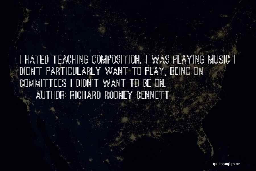 Richard Rodney Bennett Quotes: I Hated Teaching Composition. I Was Playing Music I Didn't Particularly Want To Play, Being On Committees I Didn't Want