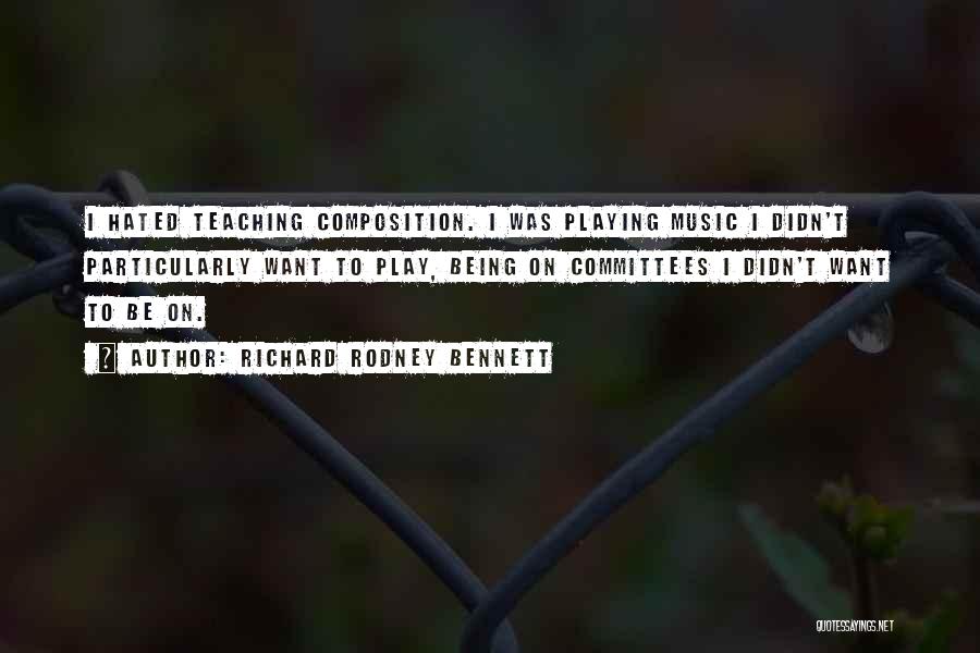 Richard Rodney Bennett Quotes: I Hated Teaching Composition. I Was Playing Music I Didn't Particularly Want To Play, Being On Committees I Didn't Want