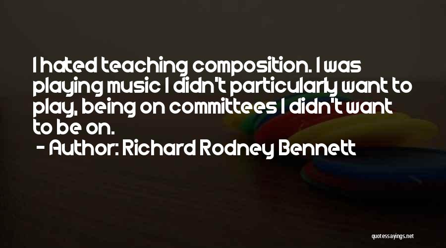 Richard Rodney Bennett Quotes: I Hated Teaching Composition. I Was Playing Music I Didn't Particularly Want To Play, Being On Committees I Didn't Want