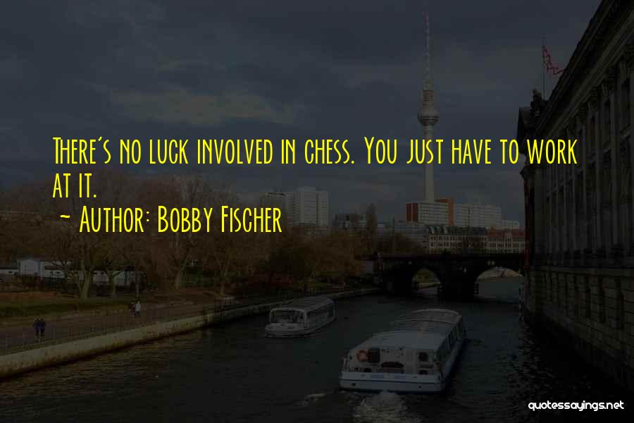 Bobby Fischer Quotes: There's No Luck Involved In Chess. You Just Have To Work At It.