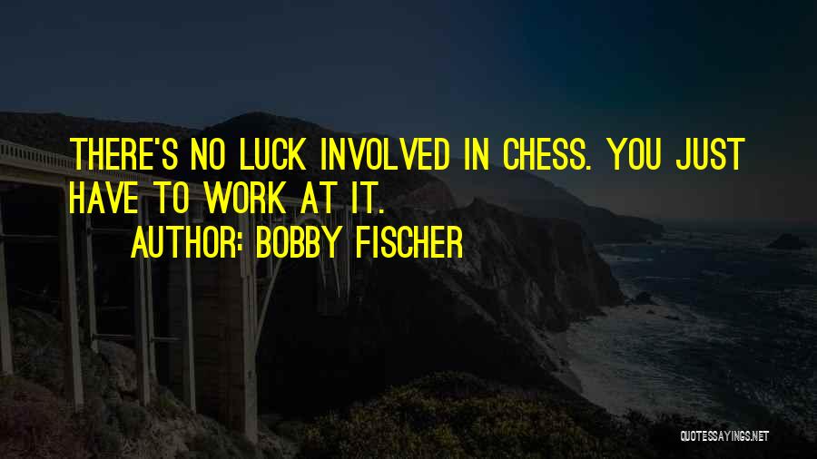 Bobby Fischer Quotes: There's No Luck Involved In Chess. You Just Have To Work At It.