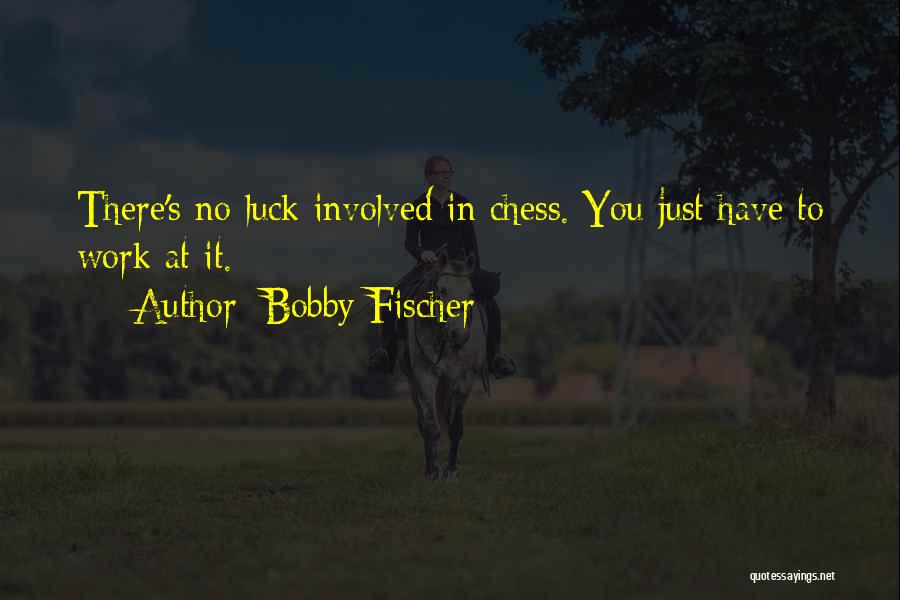 Bobby Fischer Quotes: There's No Luck Involved In Chess. You Just Have To Work At It.