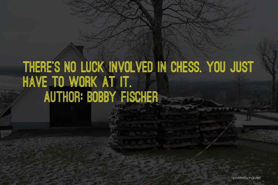 Bobby Fischer Quotes: There's No Luck Involved In Chess. You Just Have To Work At It.