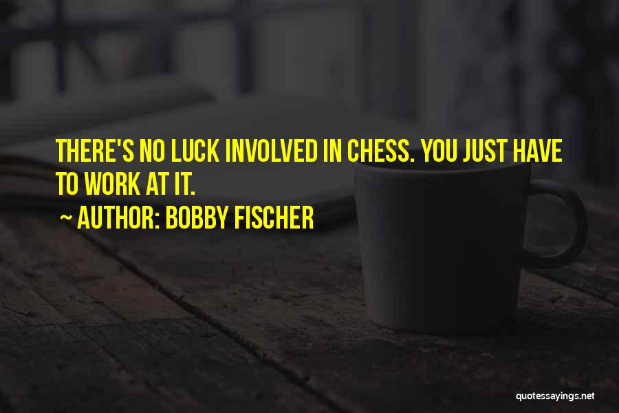 Bobby Fischer Quotes: There's No Luck Involved In Chess. You Just Have To Work At It.