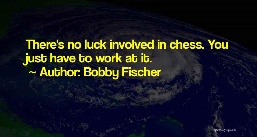 Bobby Fischer Quotes: There's No Luck Involved In Chess. You Just Have To Work At It.