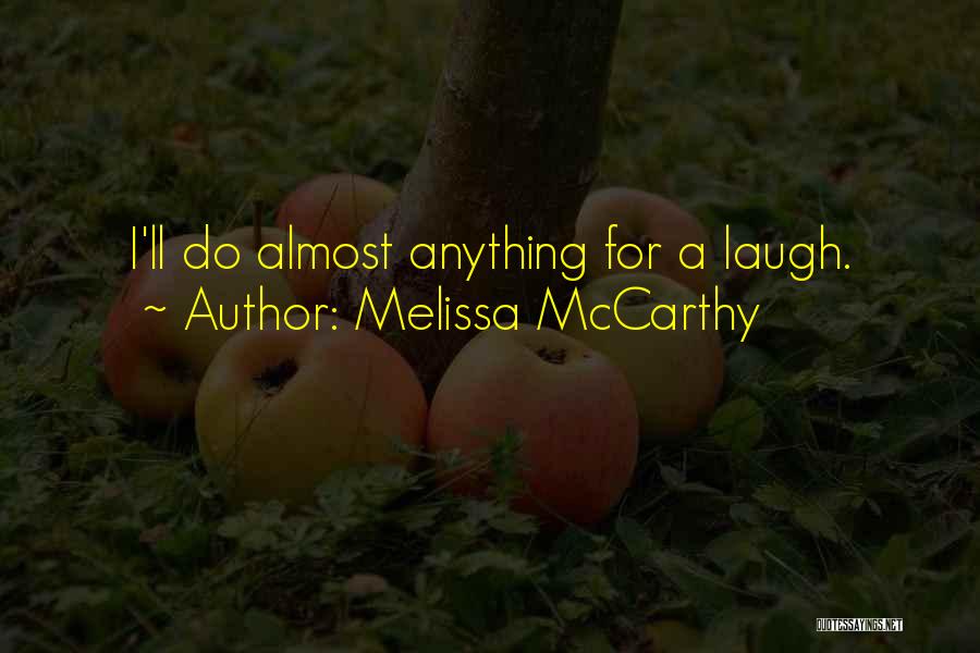 Melissa McCarthy Quotes: I'll Do Almost Anything For A Laugh.