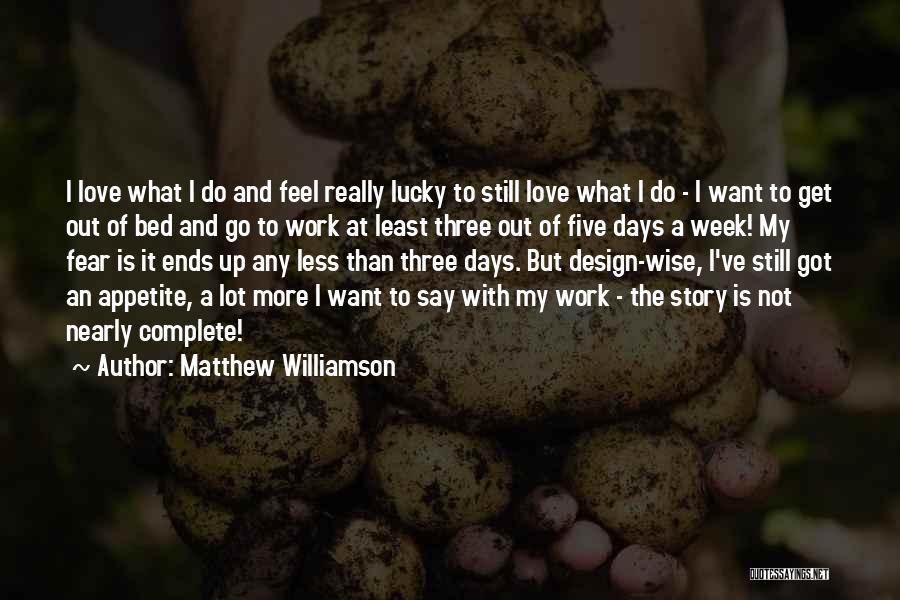 Matthew Williamson Quotes: I Love What I Do And Feel Really Lucky To Still Love What I Do - I Want To Get