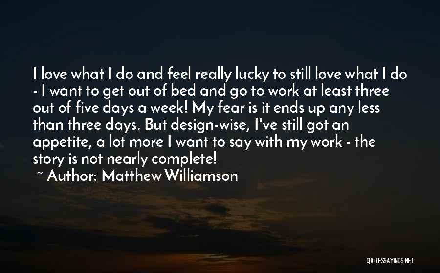 Matthew Williamson Quotes: I Love What I Do And Feel Really Lucky To Still Love What I Do - I Want To Get