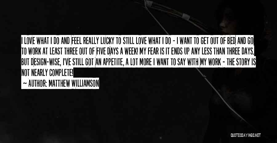 Matthew Williamson Quotes: I Love What I Do And Feel Really Lucky To Still Love What I Do - I Want To Get