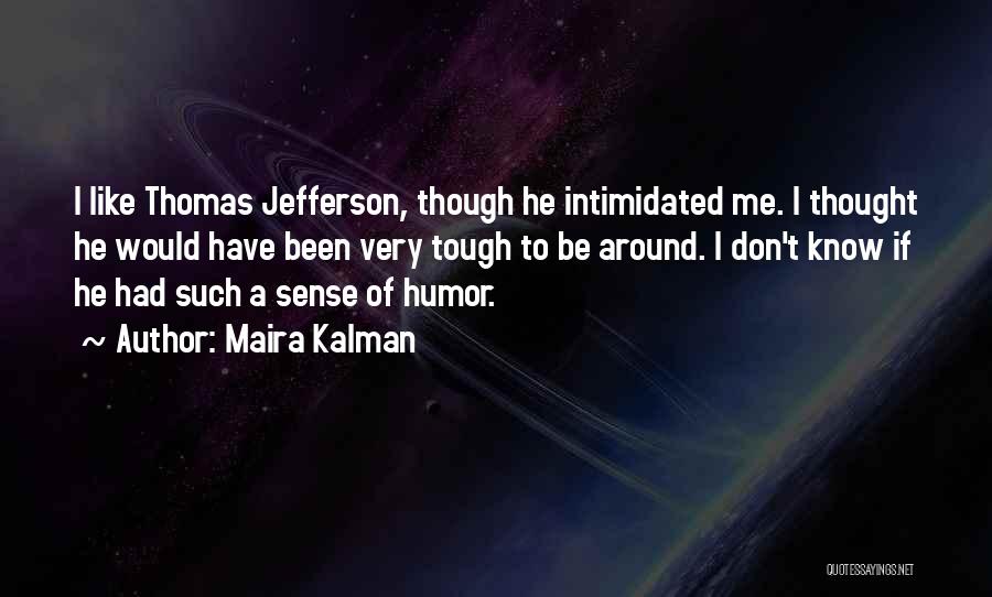 Maira Kalman Quotes: I Like Thomas Jefferson, Though He Intimidated Me. I Thought He Would Have Been Very Tough To Be Around. I