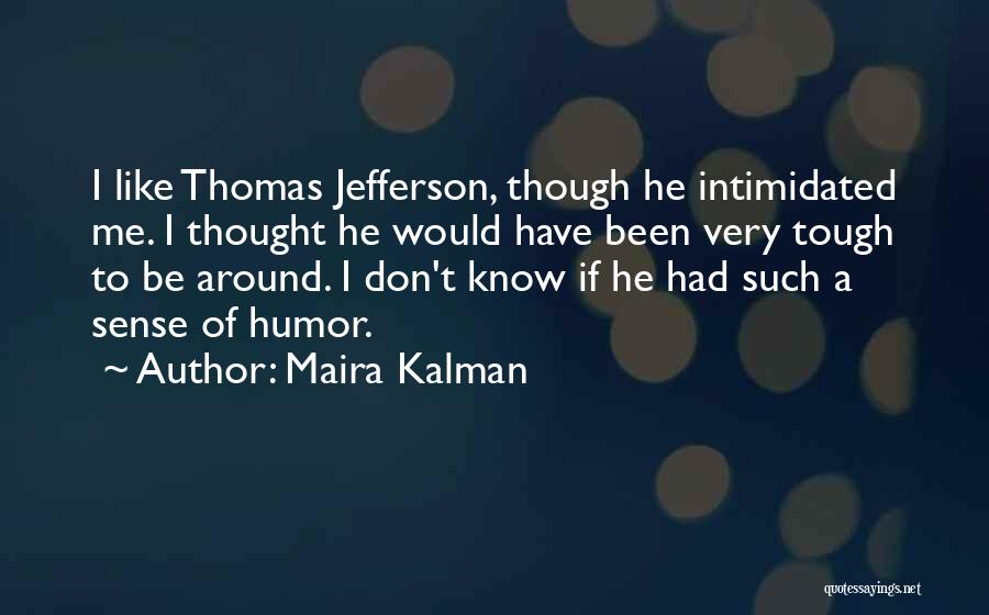 Maira Kalman Quotes: I Like Thomas Jefferson, Though He Intimidated Me. I Thought He Would Have Been Very Tough To Be Around. I