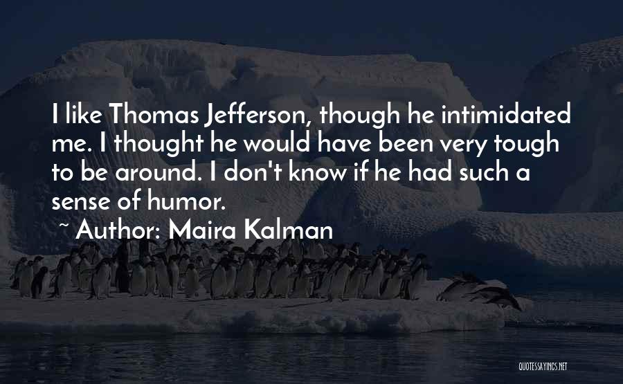 Maira Kalman Quotes: I Like Thomas Jefferson, Though He Intimidated Me. I Thought He Would Have Been Very Tough To Be Around. I