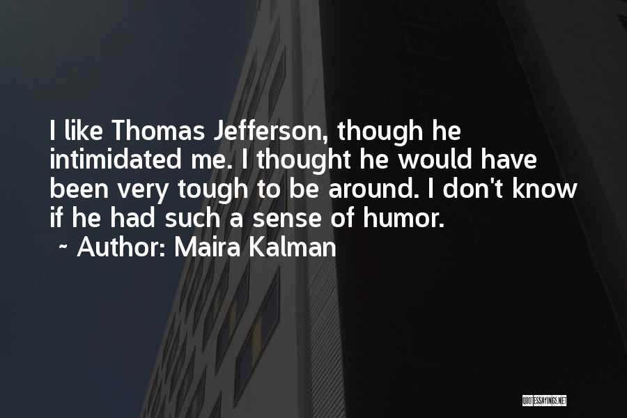 Maira Kalman Quotes: I Like Thomas Jefferson, Though He Intimidated Me. I Thought He Would Have Been Very Tough To Be Around. I