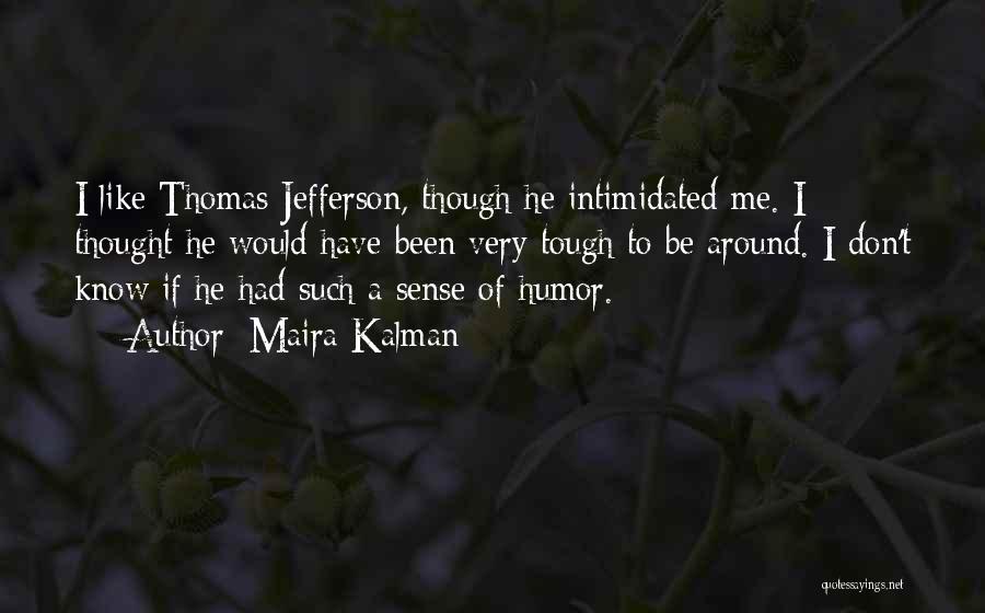 Maira Kalman Quotes: I Like Thomas Jefferson, Though He Intimidated Me. I Thought He Would Have Been Very Tough To Be Around. I